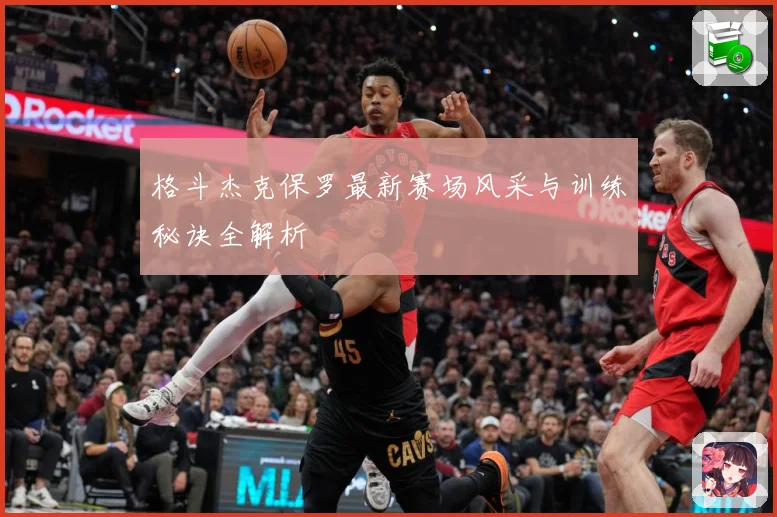 格斗杰克保罗最新赛场风采与训练秘诀全解析