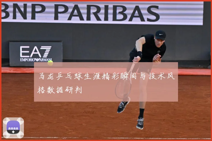 马龙乒乓球生涯精彩瞬间与技术风格数据研判