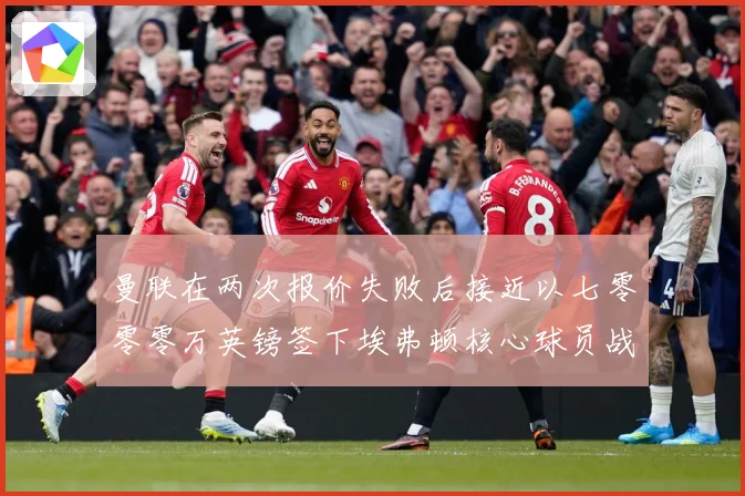曼联在两次报价失败后接近以七零零零万英镑签下埃弗顿核心球员战术观察