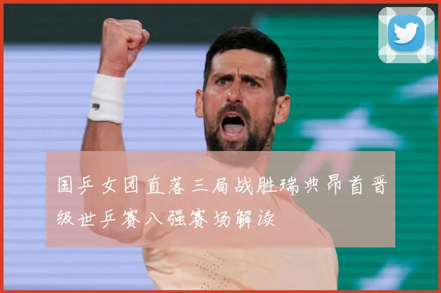 国乒女团直落三局战胜瑞典昂首晋级世乒赛八强赛场解读