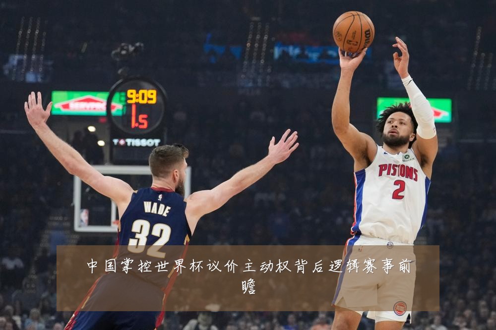 中国掌控世界杯议价主动权背后逻辑赛事前瞻
