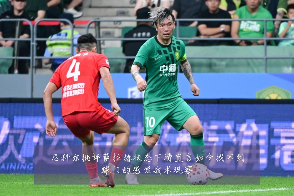 尼科尔批评萨拉赫状态下滑直言如今找不到球门的感觉战术观察