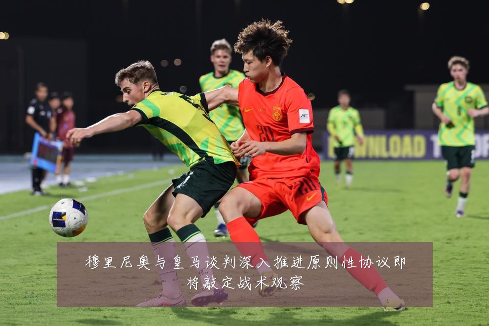 穆里尼奥与皇马谈判深入推进原则性协议即将敲定战术观察
