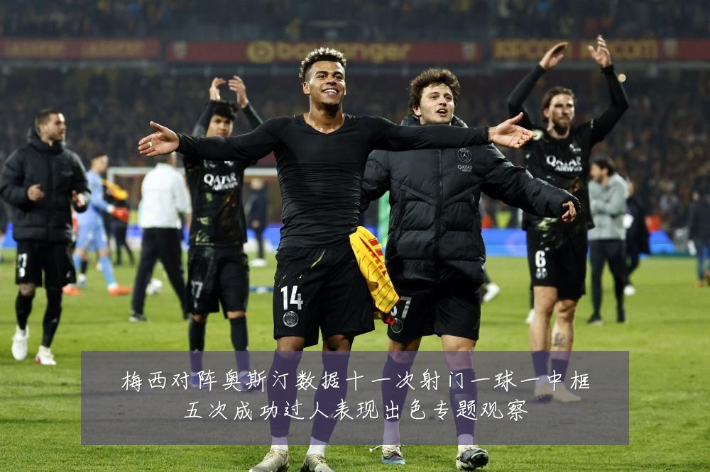 梅西对阵奥斯汀数据十一次射门一球一中框五次成功过人表现出色专题观察