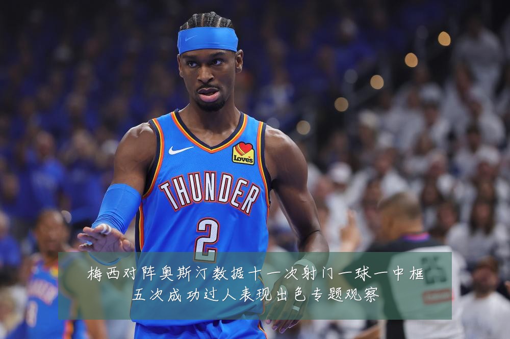 梅西对阵奥斯汀数据十一次射门一球一中框五次成功过人表现出色专题观察
