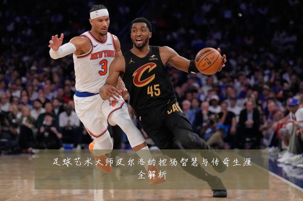 足球艺术大师皮尔洛的控场智慧与传奇生涯全解析