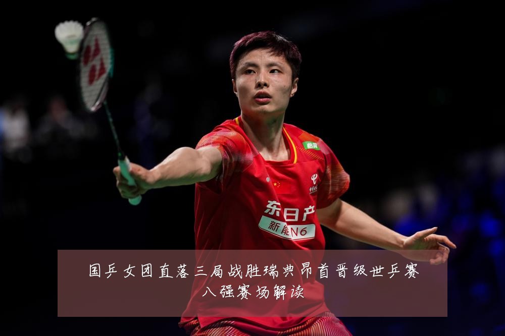 国乒女团直落三局战胜瑞典昂首晋级世乒赛八强赛场解读